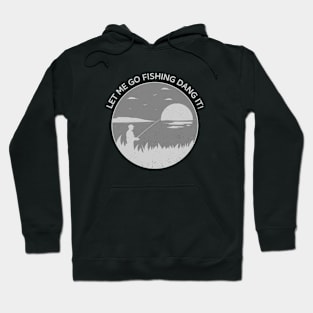 Let me fish dang it! Hoodie